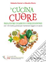 La cucina del cuore. Diabete e ipertensione. Con 120 ricette gustose per mantenersi leggeri e in salute libro