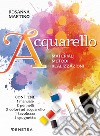 Acquarello. Materiali. Metodi. Realizzazioni. Con 5 colori ad acquarello. Con 2 pennelli a punta tonda. Con spugna a pennello. Con tavolozza libro di Martino Rosanna