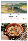 Ricette della cucina toscana. La buona tradizione familiare: i sapori di ieri, i gusti di oggi libro di Petroni Paolo