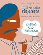 Chiedilo allo psicologo. Il libro delle risposte libro