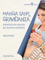 Mangia sano in gravidanza. Alimentazione naturale per mamma e bambino libro