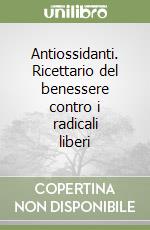 Antiossidanti. Ricettario del benessere contro i radicali liberi libro