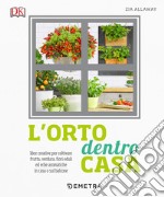 L'orto dentro casa. Idee creative per coltivare frutta, verdura, fiori eduli ed erbe aromatiche in casa o sul balcone