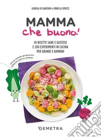 Mamma che buono! 45 ricette sane e gustose e 200 esperimenti in cucina per grandi e bambini