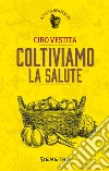 Coltiviamo la salute libro di Vestita Ciro