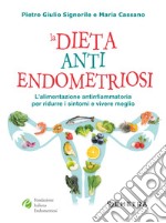 La dieta anti endometriosi. L'alimentazione antinfiammatoria per ridurre i sintomi e vivere meglio libro