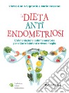 La dieta anti endometriosi. L'alimentazione antinfiammatoria per ridurre i sintomi e vivere meglio libro