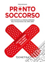 Pronto soccorso. Come far fronte alle principali emergenze nella vita quotidiana e nel tempo libero. Con tutti i rimedi per il primo intervento