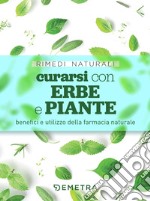 Curarsi con erbe e piante. Benefici e utilizzo della farmacia naturale libro