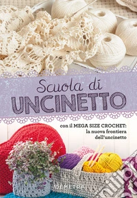 Scuola di uncinetto. Con il mega size crochet: la nuova frontiera dell'uncinetto libro