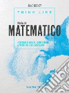 Think like. Pensa da matematico. Comprendere numeri, forme e modelli a partire dalla vita quotidiana libro