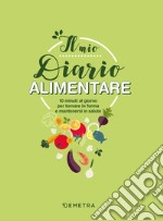 Il mio diario alimentare. 10 minuti al giorno per tornare in forma e mantenersi in salute