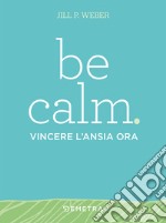 Be calm. Vincere l'ansia ora libro