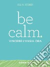 Be calm. Vincere l'ansia ora libro