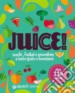 Juice! Succhi, frullati e smoothies a tutto gusto e benessere. Oltre 110 ricette libro