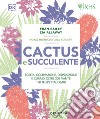 Cactus e succulente. Scelta, coltivazione, disposizione e cura di oltre 200 piante tutte spettacolari libro