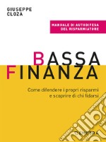 Bassa finanza. Come difendere i propri risparmi e scoprire di chi fidarsi libro