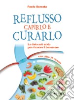 Reflusso. Capirlo e curarlo. La dieta anti acido per ritrovare il benessere. Con oltre 70 ricette