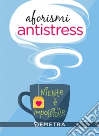 Aforismi antistress. Niente è impossibile