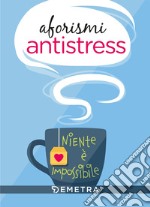 Aforismi antistress. Niente è impossibile libro