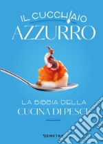 Il cucchiaio azzurro. La bibbia della cucina di pesce. Nuova ediz. libro