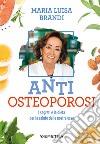 Anti osteoporosi. I segreti e la dieta per la salute delle nostre ossa libro di Brandi Maria Luisa