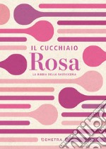 Il cucchiaio rosa. La bibbia della pasticceria libro