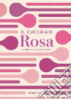 Il cucchiaio rosa. La bibbia della pasticceria libro