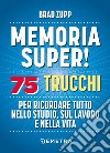 Memoria super! 75 trucchi per ricordare tutto nello studio, sul lavoro e nella vita libro