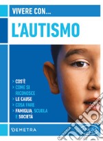 Vivere con l'autismo. Cos'è. Come si riconosce. Le cause. Cosa fare. Famiglia, scuola e società libro