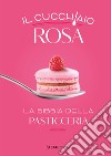 Il cucchiaio rosa. La bibbia della pasticceria libro