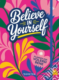 Believe in yourself. Planner per volersi bene libro