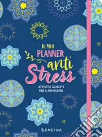 Il mio planner anti stress. Attivit� guidate per il benessere