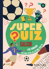 Superquiz calcio. 500 domande per una sfida all'ultima partita libro