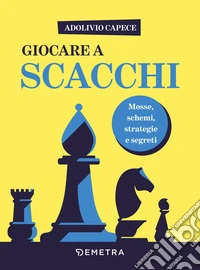 Giocare a scacchi. Mosse e schemi, strategie d'attacco e di difesa libro
