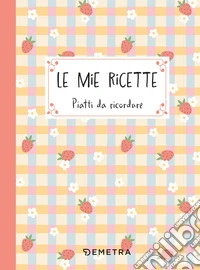 Le mie ricette. Piatti da ricordare libro