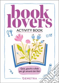 Booklovers. Activity book. Quiz, giochi e sfide per gli amanti dei libri libro