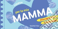 Coupon per la mia mamma. Regala momenti unici da vivere insieme! libro