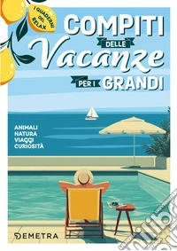 Compiti per le vacanze per i grandi. Animali, natura, viaggi, curiosità. I quaderni del relax libro