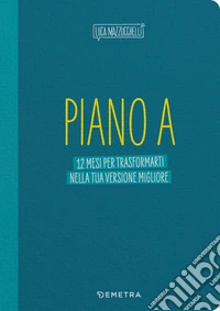 Piano A. 12 mesi per trasformarti nella tua versione migliore. Il planner di Luca Mazzucchelli libro