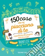 150 cose che mi piacciono di te e qualcuna che proprio non mi va giù. Bucket list. Ediz. a colori libro