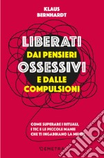 Liberati dai pensieri ossessivi e dalle compulsioni. Come superare i rituali, i tic e le piccole manie che ti ingabbiano la mente libro