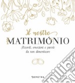 Il nostro matrimonio. Ricordi, emozioni e parole da non dimenticare libro