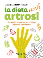 Dieta anti artrosi. Il metodo innovativo per la salute delle tue articolazioni