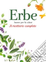 Erbe buone per la salute. Il ricettario completo libro