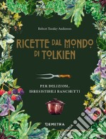 Le ricette dal mondo di Tolkien. Per deliziosi, irresistibili banchetti libro