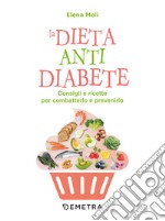 La dieta anti diabete. Consigli e ricette per combatterlo e prevenirlo