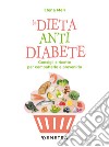 La dieta anti diabete. Consigli e ricette per combatterlo e prevenirlo libro