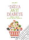 La dieta anti diabete. Consigli e ricette per combatterlo e prevenirlo libro di Meli Elena