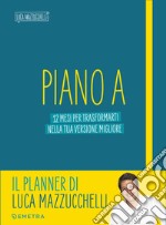 Piano A. 12 mesi per trasformarti nella tua versione migliore. Il planner di Luca Mazzucchelli libro